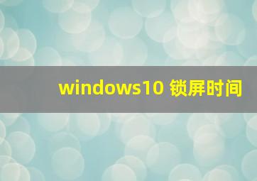 windows10 锁屏时间